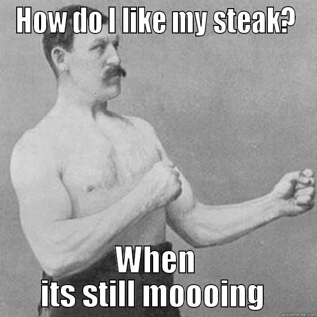 HOW DO I LIKE MY STEAK? WHEN ITS STILL MOOOING  overly manly man