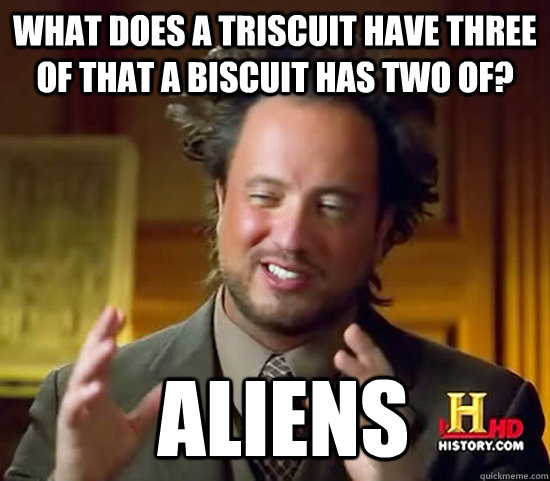 What does a triscuit have three of that a biscuit has two of?  aliens - What does a triscuit have three of that a biscuit has two of?  aliens  Ancient Aliens