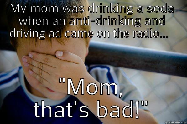 MY MOM WAS DRINKING A SODA WHEN AN ANTI-DRINKING AND DRIVING AD CAME ON THE RADIO...   