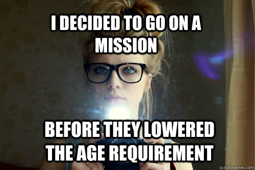 I decided to go on a mission Before they lowered the age requirement - I decided to go on a mission Before they lowered the age requirement  Non-Mainstream Hipster Girl