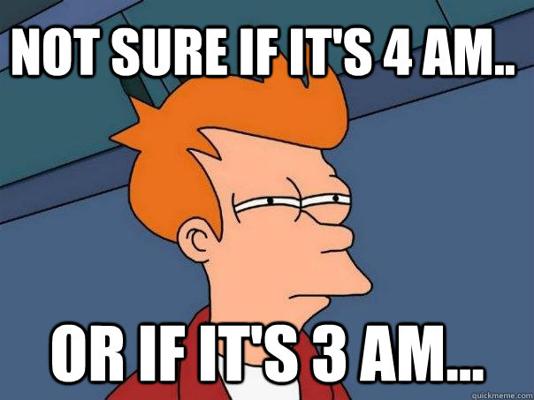 Not sure if it's 4 AM.. Or if it's 3 AM... - Not sure if it's 4 AM.. Or if it's 3 AM...  Futurama Fry