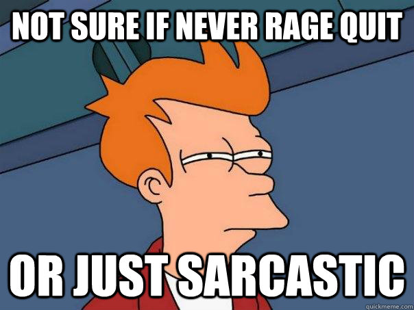 Not sure if never rage quit  Or just sarcastic  Futurama Fry