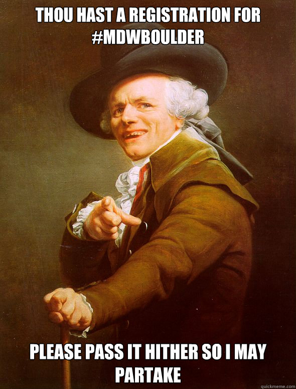 Thou hast a registration for #MDWboulder Please pass it hither so i may partake  Joseph Ducreux