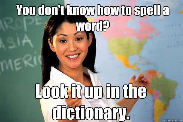 You don't know how to spell a word? Look it up in the dictionary.  Unhelpful High School Teacher