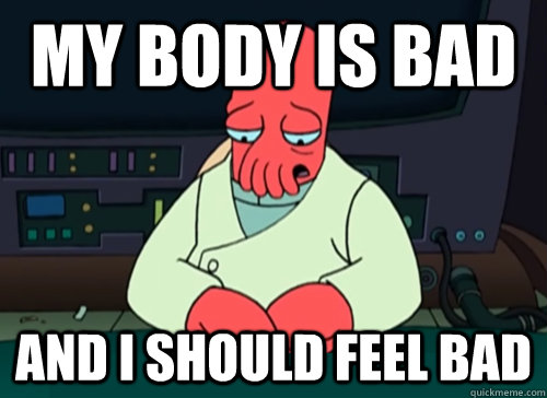 My body is bad and i should feel bad  sad zoidberg