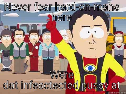 NEVER FEAR HARD-ON-MANS HERE WERE DAT INFESCTECTED PUSSY AT Captain Hindsight