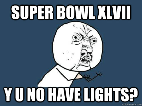 Super Bowl Xlvii y u no have lights?  Y U No