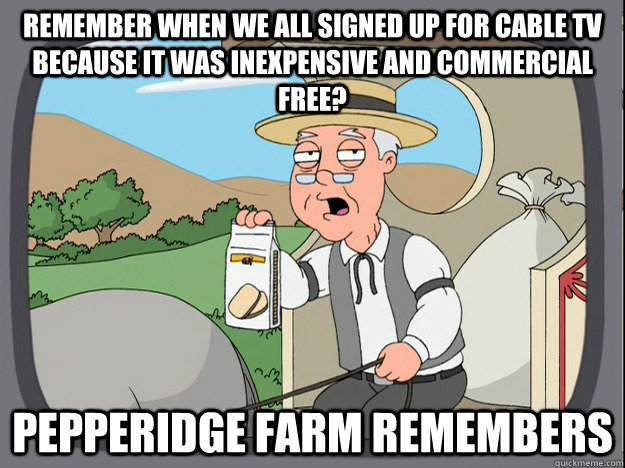 Remember when we all signed up for cable tv because it was inexpensive and commercial free? Pepperidge farm remembers  Pepperidge Farm Remembers