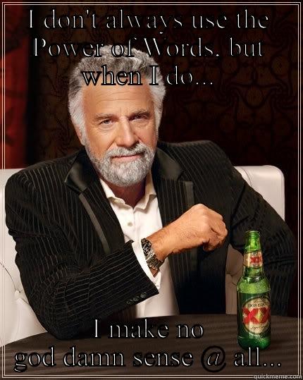 I DON'T ALWAYS USE THE POWER OF WORDS, BUT WHEN I DO... I MAKE NO GOD DAMN SENSE @ ALL... The Most Interesting Man In The World