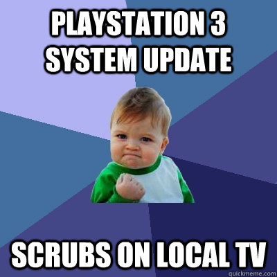 PlayStation 3 system update scrubs on local tv - PlayStation 3 system update scrubs on local tv  Success Kid