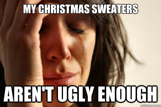 My Christmas sweaters aren't ugly enough  First World Problems