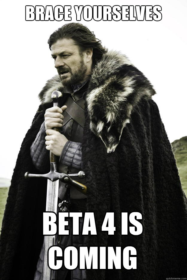 brace yourselves beta 4 is coming  Winter is coming