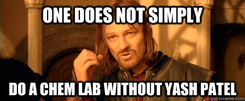 One does not simply Do a chem lab without yash patel  One Does Not Simply