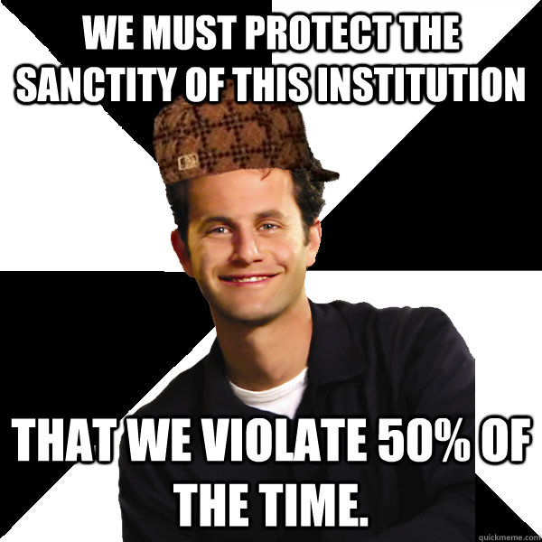 we must protect the sanctity of this institution that we violate 50% of the time.  Scumbag Christian