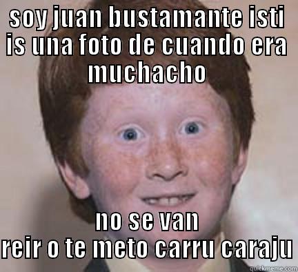 jaa  soy bustamante isti es una foto de mi adolescencia   - SOY JUAN BUSTAMANTE ISTI IS UNA FOTO DE CUANDO ERA MUCHACHO NO SE VAN REIR O TE METO CARRU CARAJU Over Confident Ginger