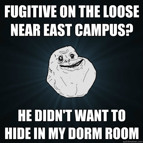 Fugitive on the loose near east campus? He didn't want to hide in my dorm room  Forever Alone