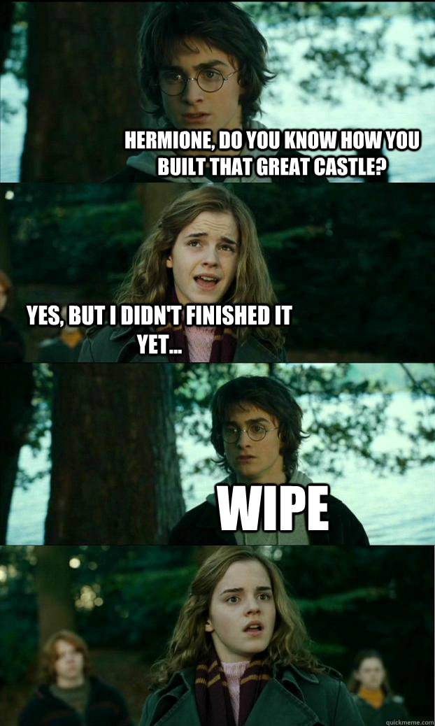 Hermione, do you know how you built that great castle? Yes, but I didn't finished it yet... WIPE  Horny Harry