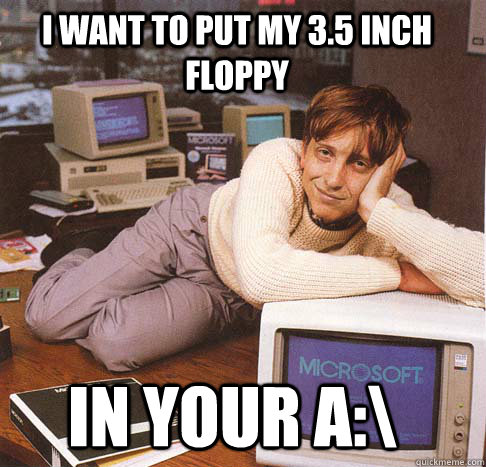 i want to put my 3.5 inch floppy in your A:\  Dreamy Bill Gates