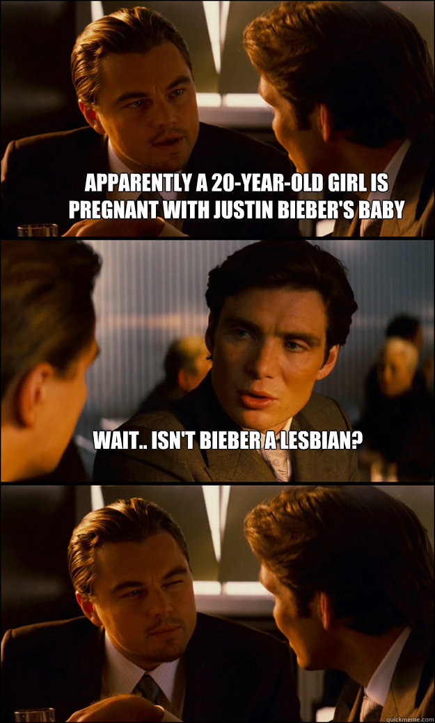 apparently a 20-year-old girl is pregnant with justin bieber's baby wait.. isn't bieber a lesbian?   Inception