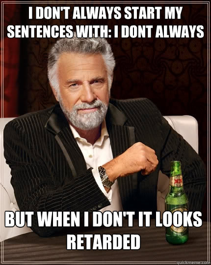 I don't always start my sentences with: i dont always But when i don't it looks retarded  - I don't always start my sentences with: i dont always But when i don't it looks retarded   The Most Interesting Man In The World