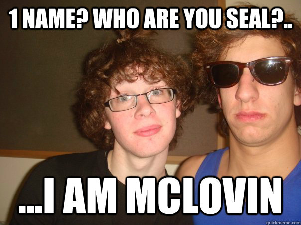 1 name? who are you seal?.. ...i am mclovin  