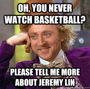 Oh, you never watch basketball? please tell me more about jeremy lin - Oh, you never watch basketball? please tell me more about jeremy lin  Condescending Wonka