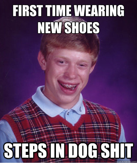 First time wearing new shoes Steps in dog shit - First time wearing new shoes Steps in dog shit  Bad Luck Brian