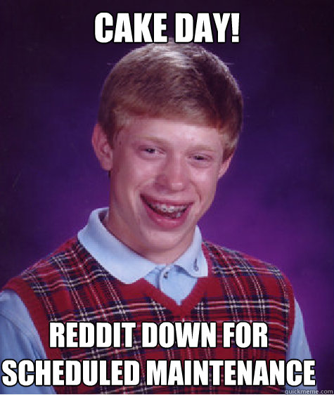 cake day! reddit down for scheduled maintenance  Bad Luck Brian