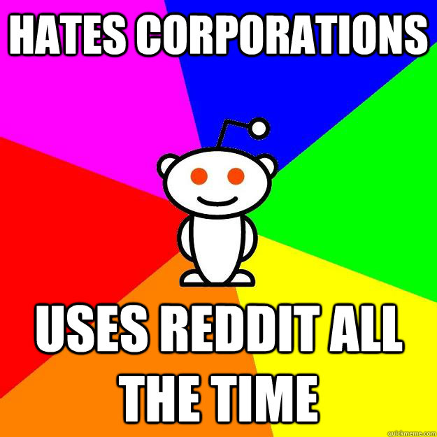 Hates corporations Uses reddit all the time  Reddit Alien