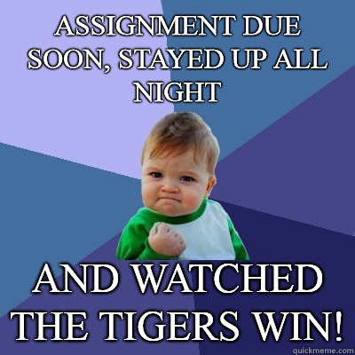 Assignment due soon, Stayed up all night and watched the tigers win!  Success Kid