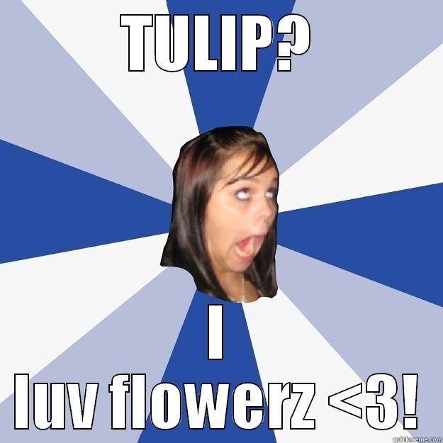 No theology girl - TULIP? I LUV FLOWERZ <3! Annoying Facebook Girl