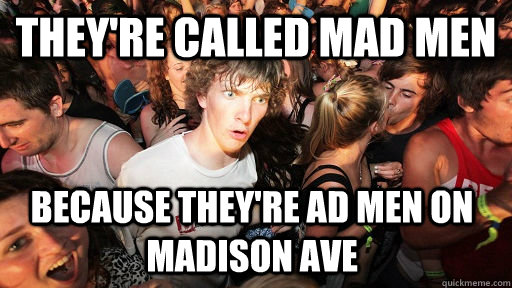 They're called Mad Men because they're Ad Men on MADison Ave  Sudden Clarity Clarence