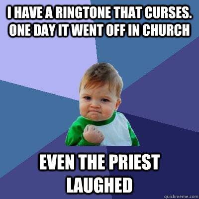 I have a ringtone that curses. one day it went off in church even the priest laughed  Success Kid