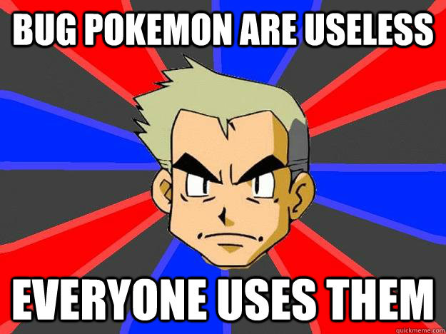 BUg pokemon are useless everyone uses them  Professor Oak