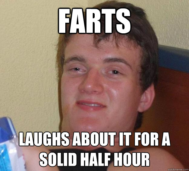 farts laughs about it for a solid half hour - farts laughs about it for a solid half hour  10 Guy