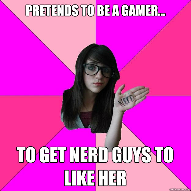 Pretends to be a gamer... To get nerd guys to like her  - Pretends to be a gamer... To get nerd guys to like her   Idiot Nerd Girl