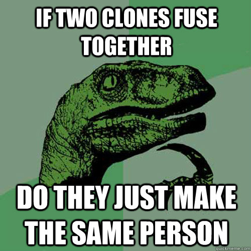 If two clones fuse together Do they just make the same person - If two clones fuse together Do they just make the same person  Philosoraptor