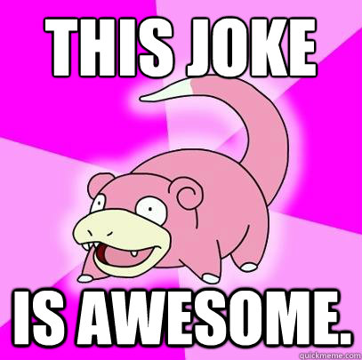 This joke is awesome.  Slowpoke