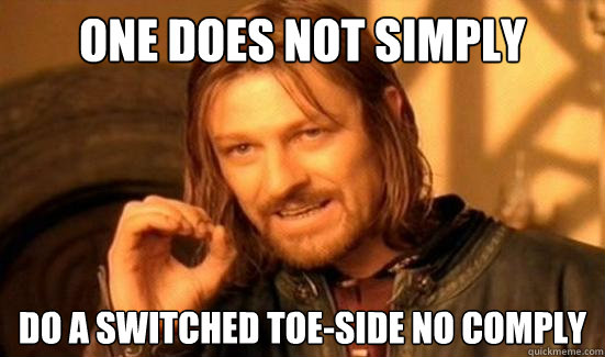 One Does Not Simply do a switched toe-side no comply  Boromir