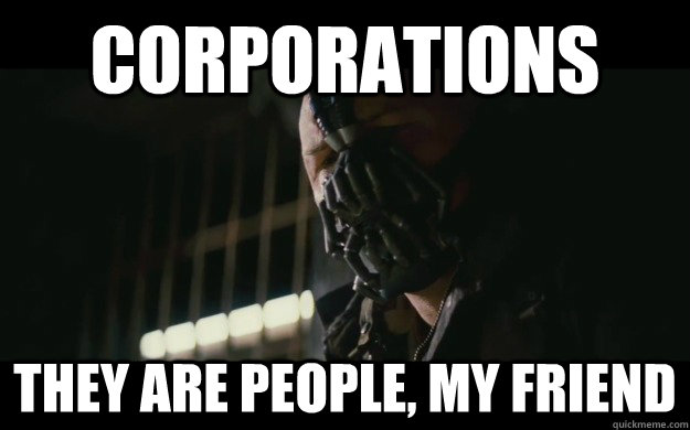 corporations they are people, my friend  Badass Bane