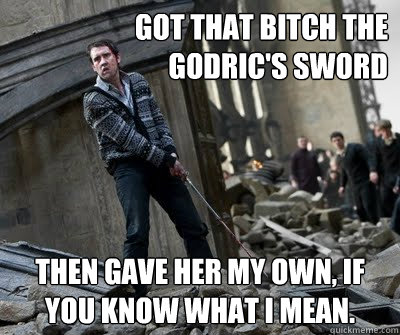 Got that bitch the Godric's sword Then gave her my own, if you know what I mean.  Neville owns