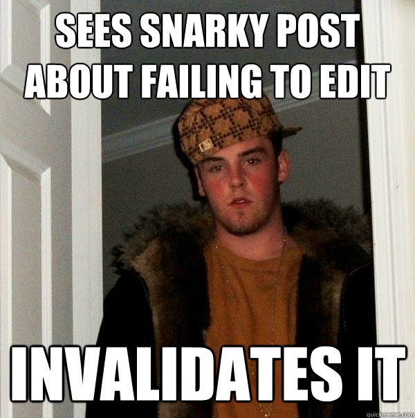 sees snarky post about failing to edit invalidates it - sees snarky post about failing to edit invalidates it  Scumbag Steve