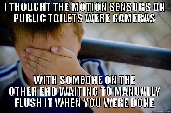 I THOUGHT THE MOTION SENSORS ON PUBLIC TOILETS WERE CAMERAS WITH SOMEONE ON THE OTHER END WAITING TO MANUALLY FLUSH IT WHEN YOU WERE DONE Confession kid