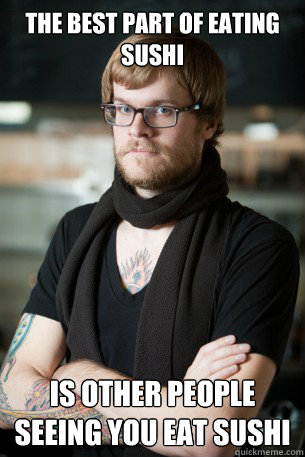the best part of eating sushi is other people seeing you eat sushi  Hipster Barista