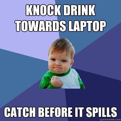 Knock Drink towards laptop Catch before it spills  Success Kid