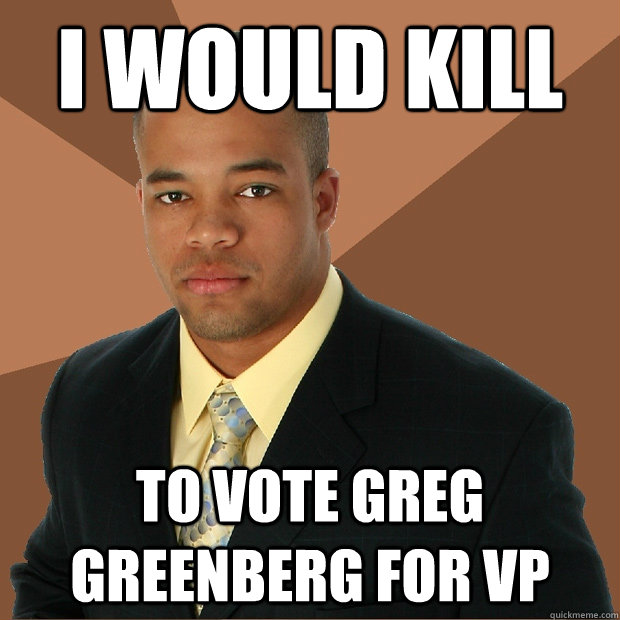 I would kill To vote Greg Greenberg for VP  Successful Black Man