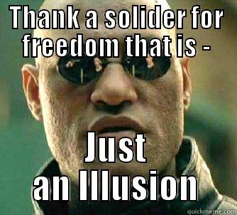 Thank You Soldiers - THANK A SOLIDER FOR FREEDOM THAT IS - JUST AN ILLUSION Matrix Morpheus