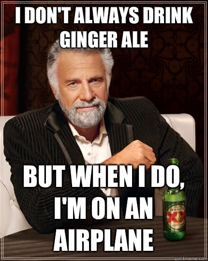 I don't always drink ginger ale but when I do, I'm on an airplane  The Most Interesting Man In The World