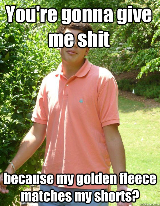 You're gonna give me shit because my golden fleece matches my shorts? - You're gonna give me shit because my golden fleece matches my shorts?  Preppy Snob