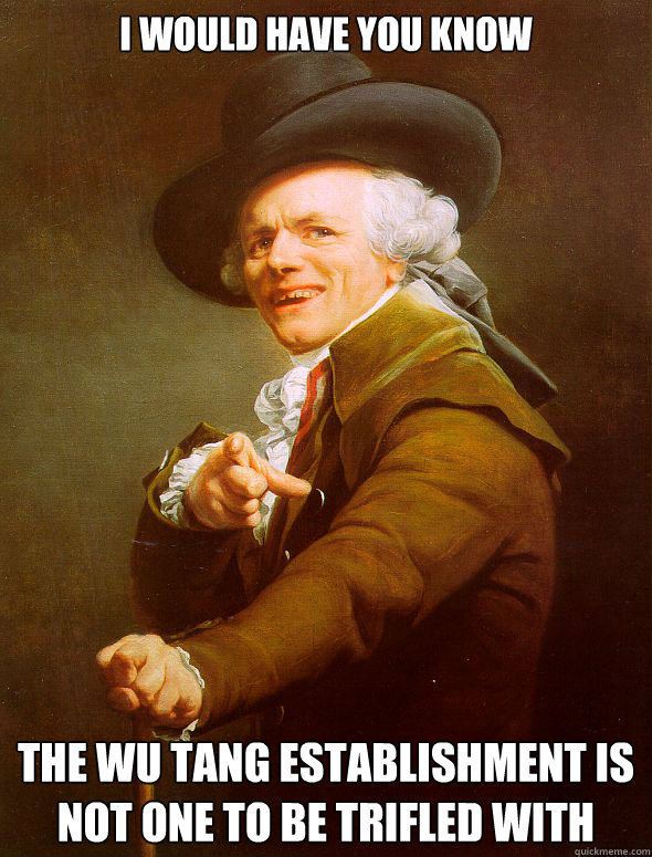 I would have you know the wu tang establishment is not one to be trifled with  Joseph Ducreux